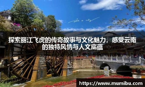 探索丽江飞虎的传奇故事与文化魅力，感受云南的独特风情与人文底蕴