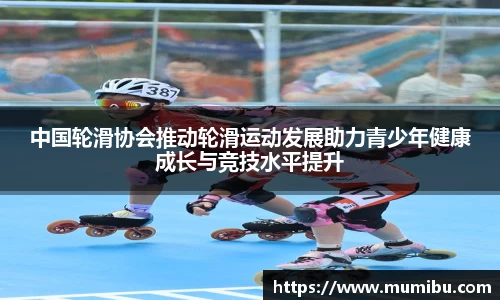 中国轮滑协会推动轮滑运动发展助力青少年健康成长与竞技水平提升